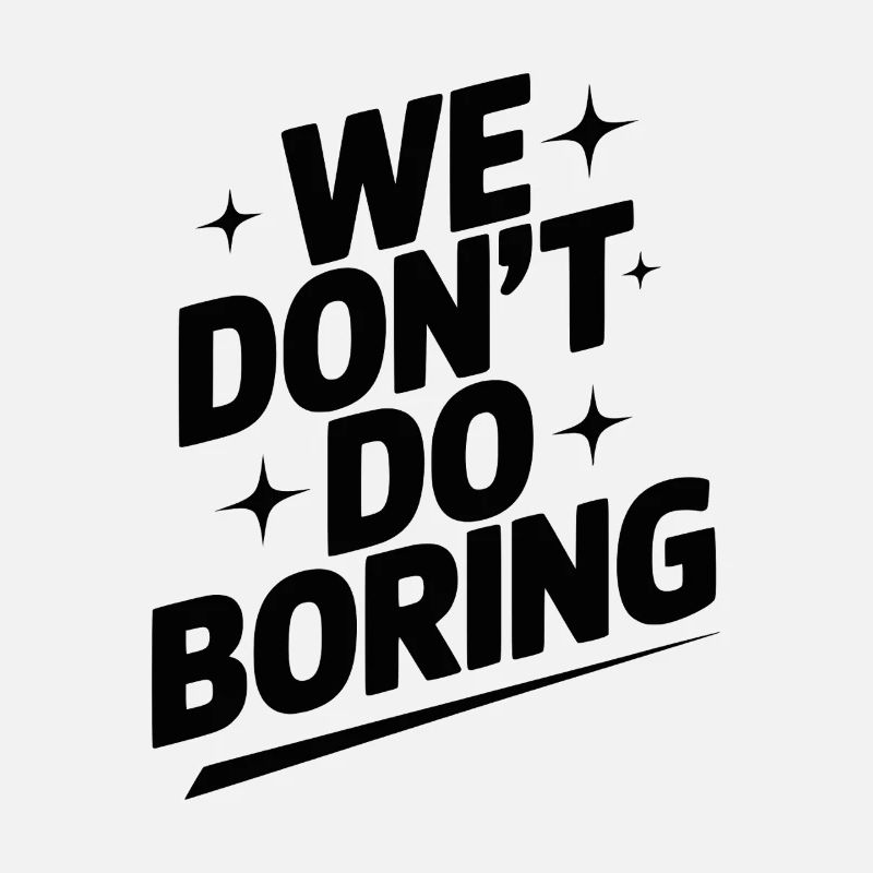 We Don’t Do Boring