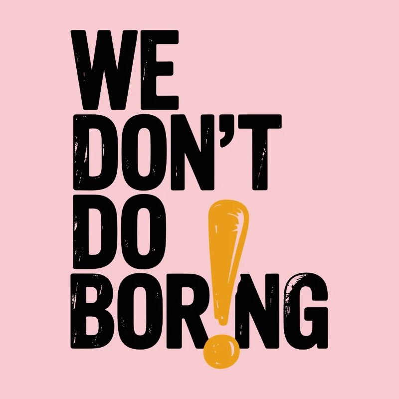 We Don’t Do Boring with Exclamation Point