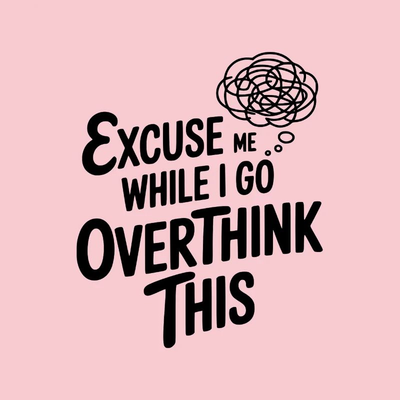 Excuse Me While I Go Overthink This