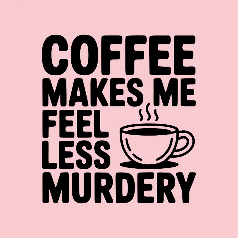 Coffee Makes Me Feel Less Murdery