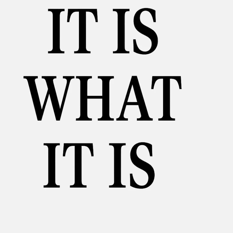 IT IS WHAT IT IS