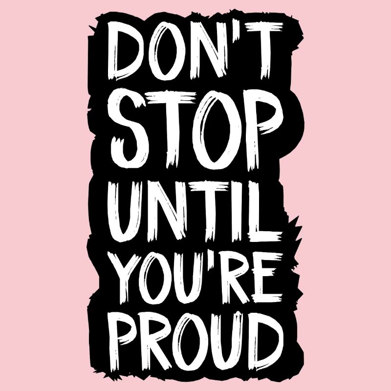 don't stop until you're proud