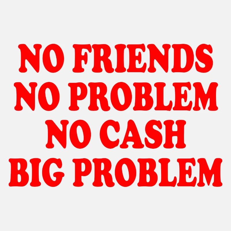 no friends no problem no cash big problem