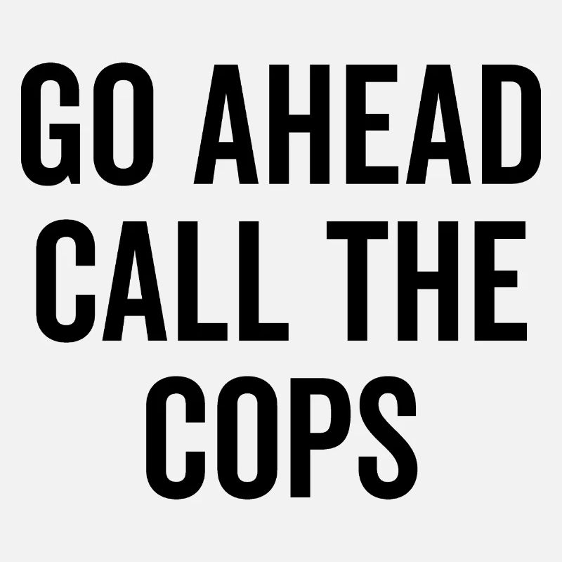 Go Ahead Call The Cops