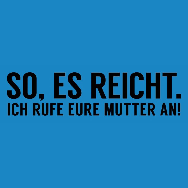 Es reicht ich rufe eure Mutter an