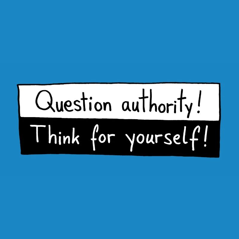 Question authority! Think for yourself!