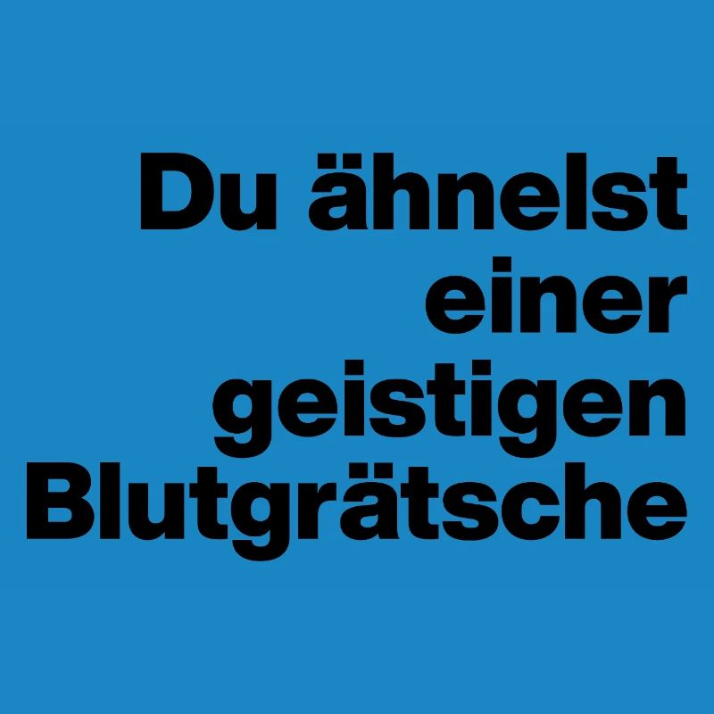 DU ÄHNELST EINER GEISTIGEN BLUTGRÄTSCHE. SARKASMUS