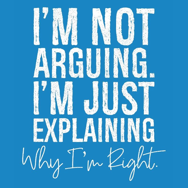 I'm not arguing I'm jut explaining why I'm right
