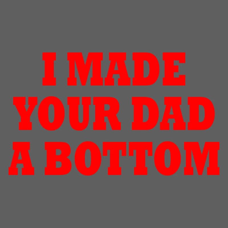 I made your dad a bottom