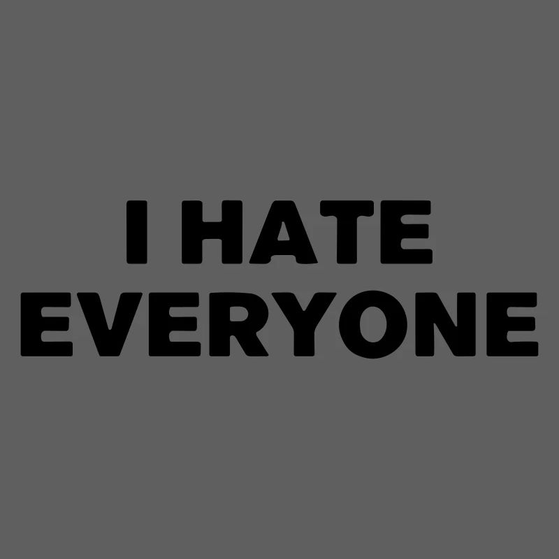 I hate everyone.