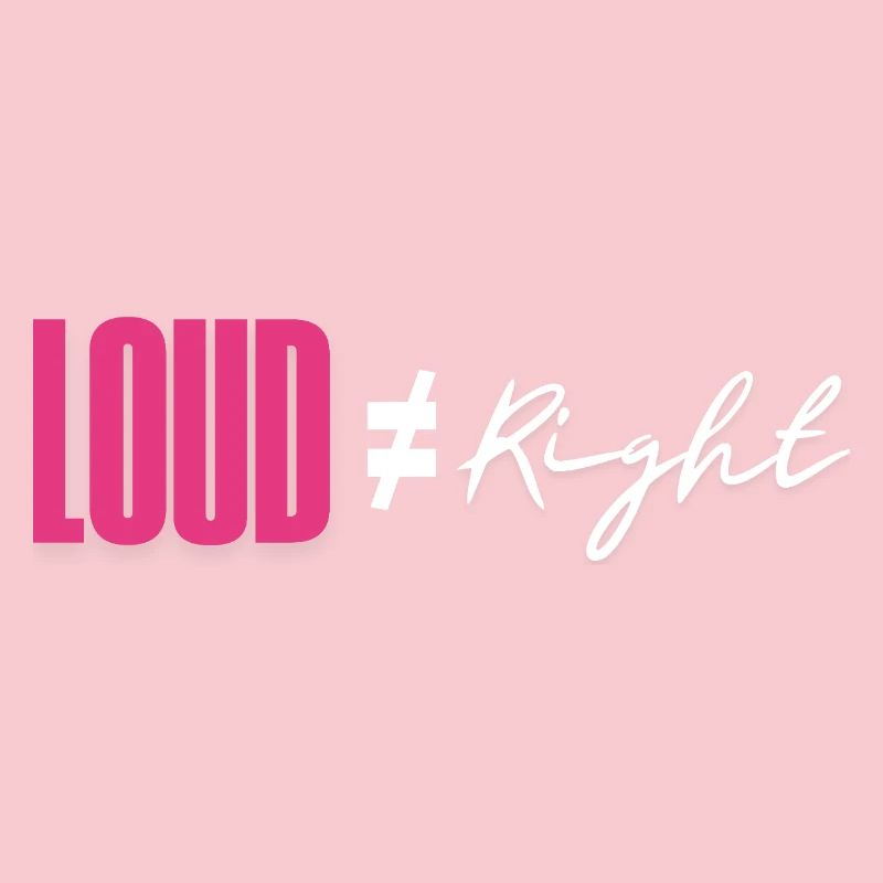 Loud does not equal right