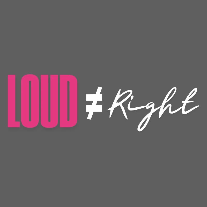 Loud does not equal right
