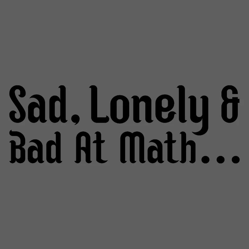 sad, lonely and bad at math