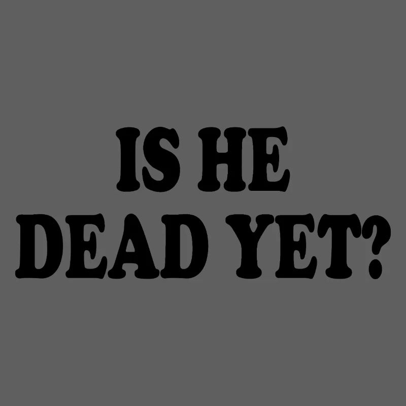 is he dead yet