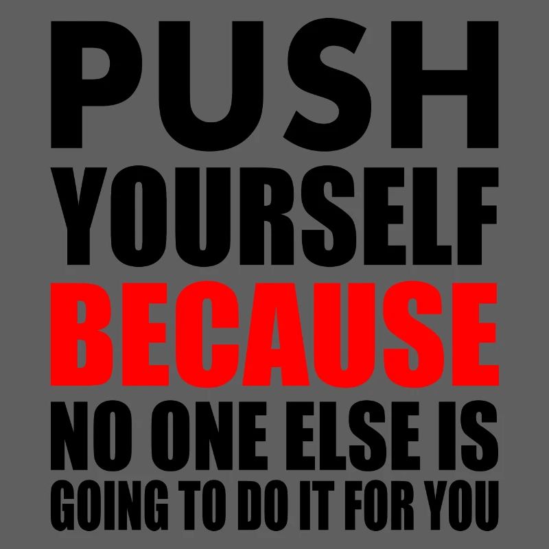 push yourself because no one is going to do it for