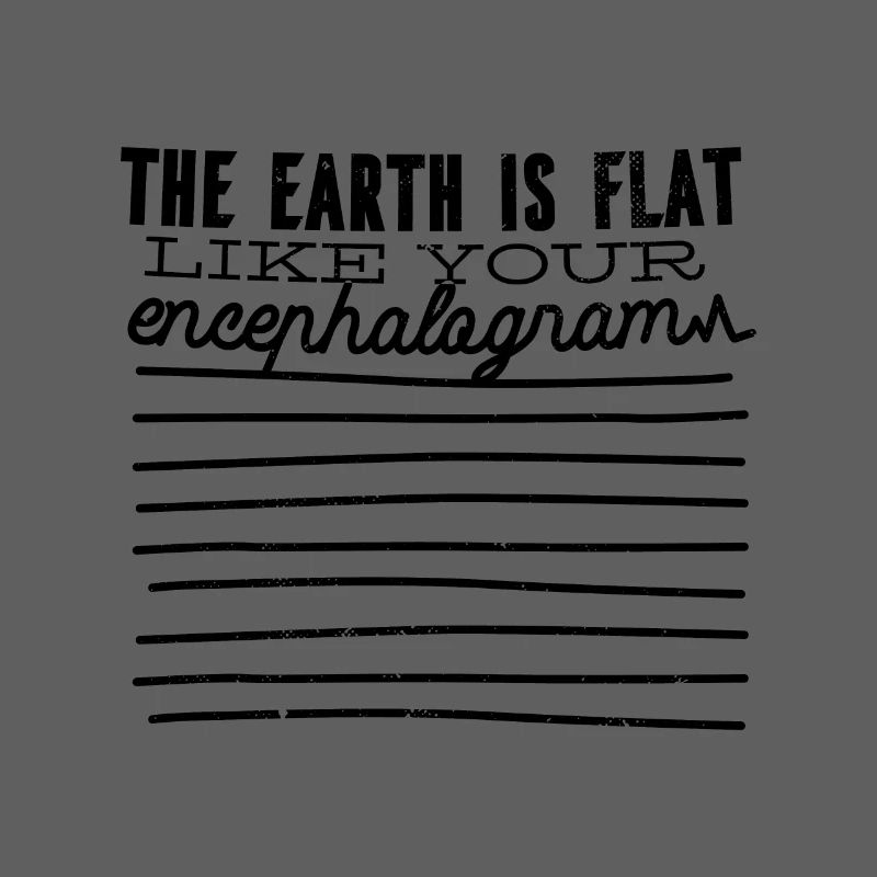 The earth is flat like your encephalogram