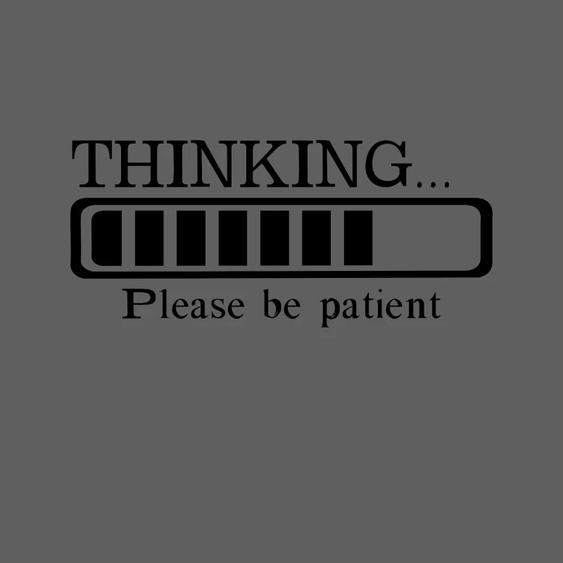 Thinking please be patient