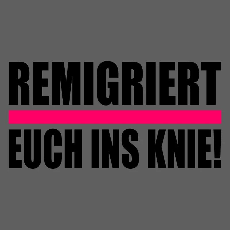 remigriert euch ins knie