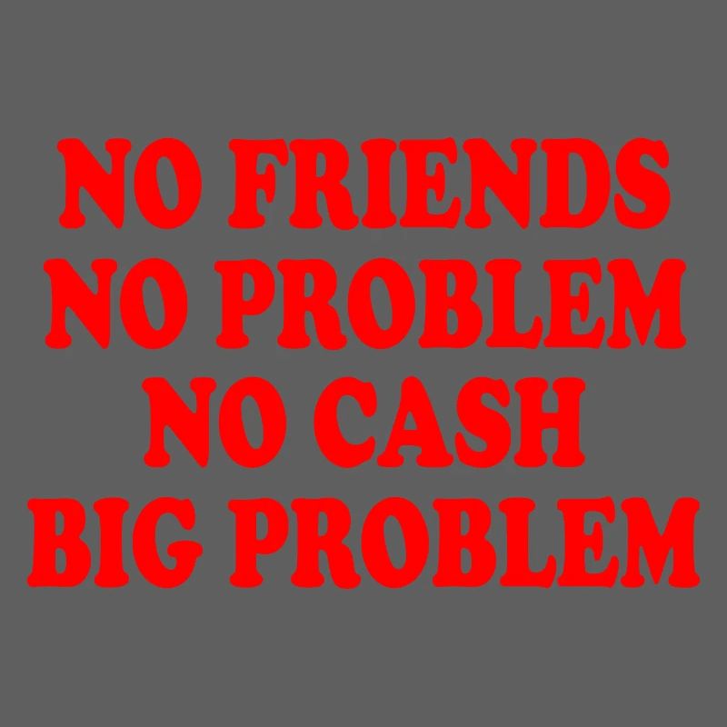 no friends no problem no cash big problem