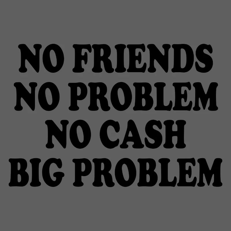 no friends no problem no cash big problem