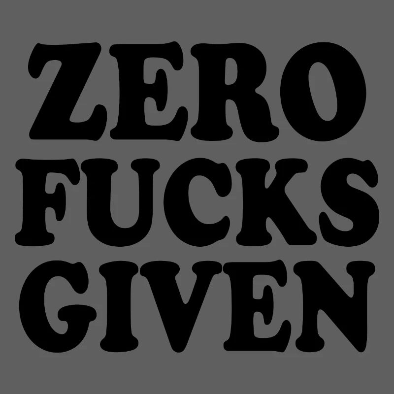 Zero fucks given
