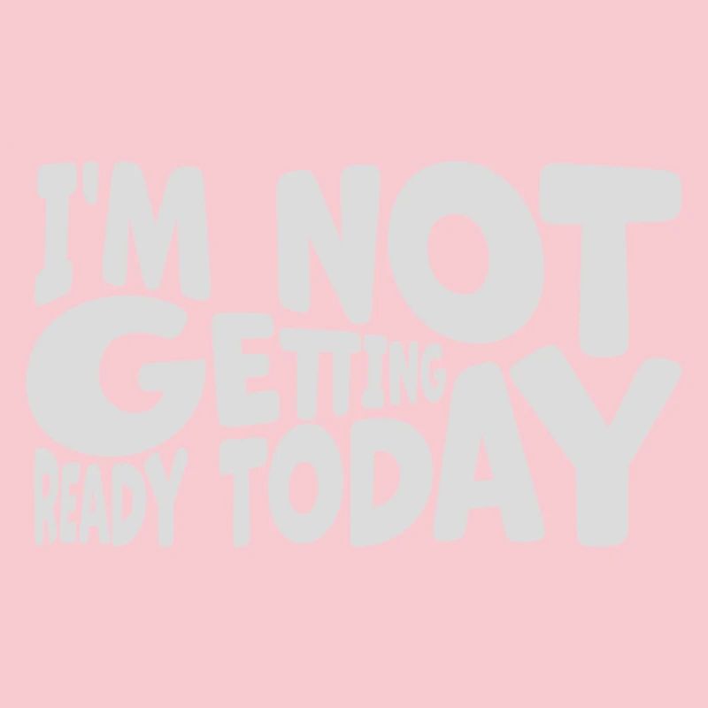 not getting ready today