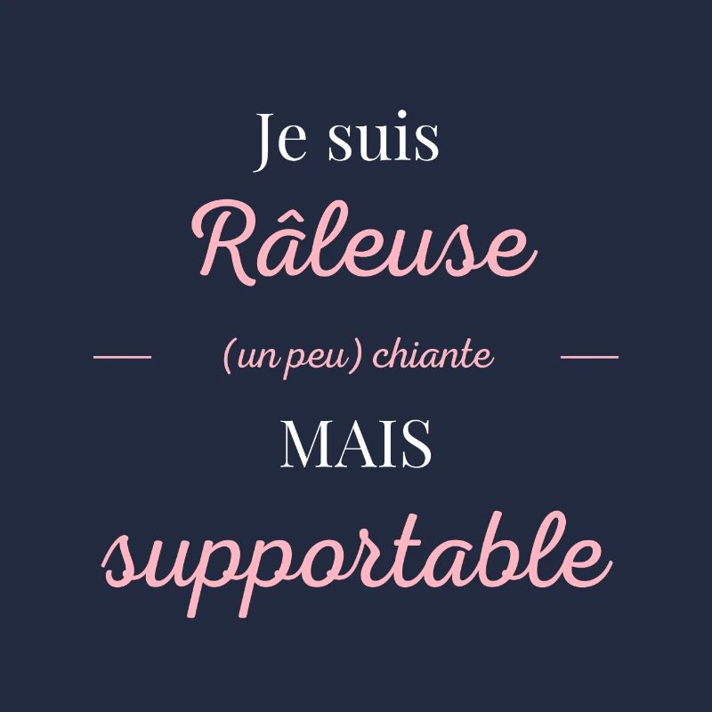 Je suis râleuse chiante mais supportable