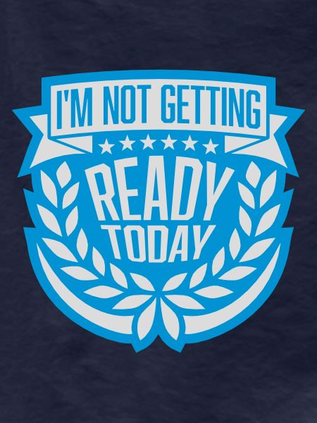 not getting ready today