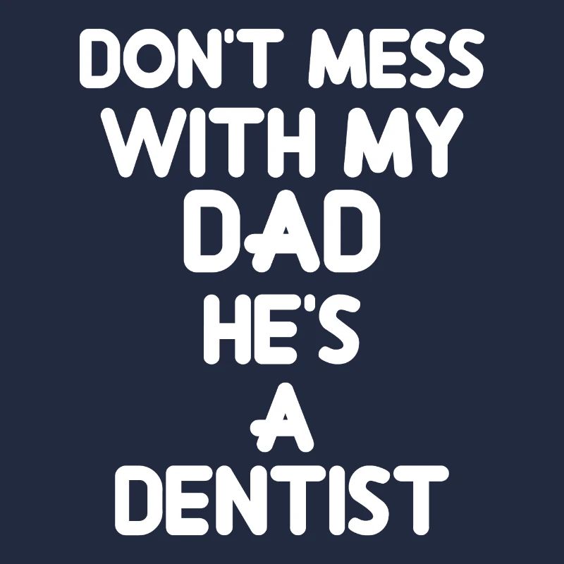 Don't Mess With My Dad, He's A Dentist