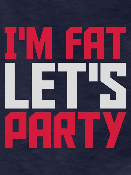 im fat lets party