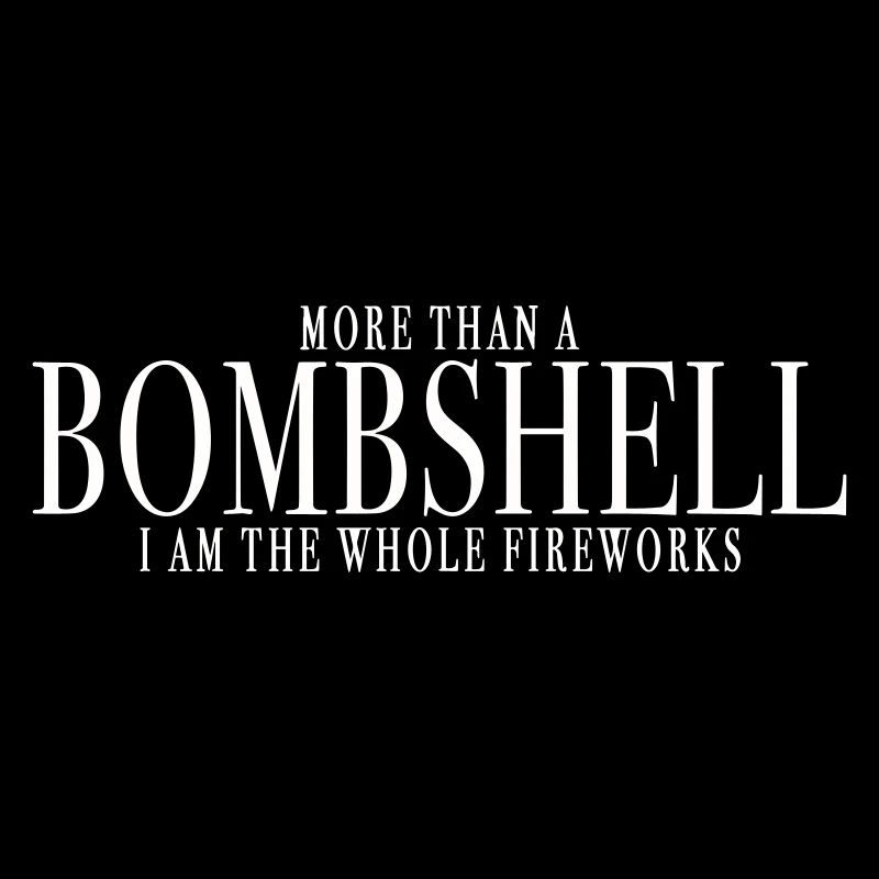 MORE THAN A BOMBSHELL, I AM THE WHOLE FIREWORKS