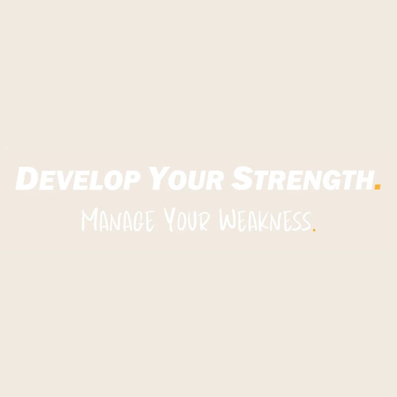 Develop your strength - Manage your weakness