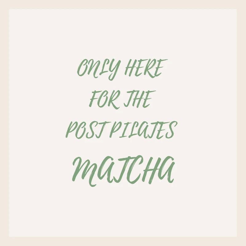 Only Here for the Post Pilates Matcha