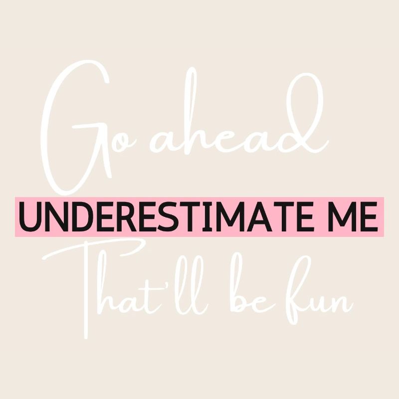 Go Ahead Underestimate Me That ll Be Fun Funny