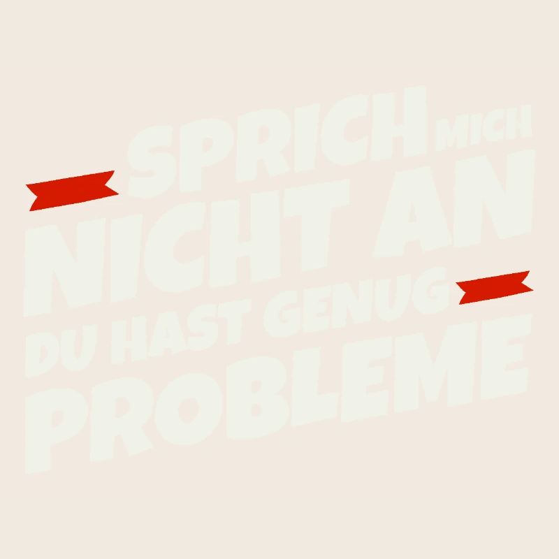 Sprich mich nicht an, du hast genug Probleme
