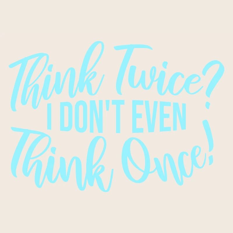 Think Twice? I Don't Even Think Once Lustig Spruch