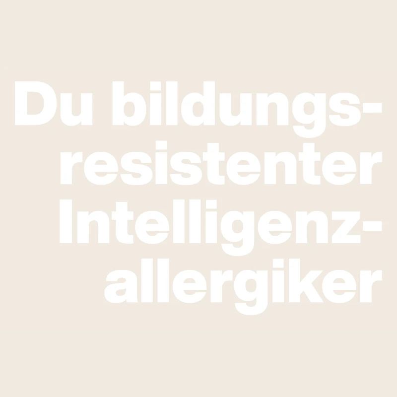 DU BILDUNGSRESISTENTER INTELLIGENZ-ALLERGIKER DUMM