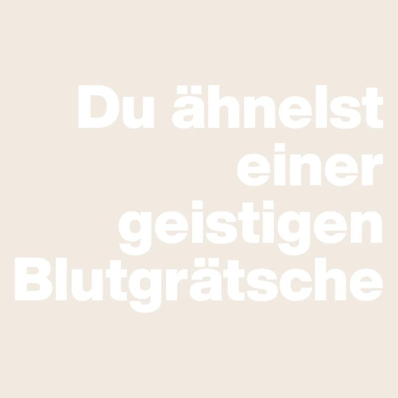 DU ÄHNELST EINER GEISTIGEN BLUTGRÄTSCHE. SARKASMUS