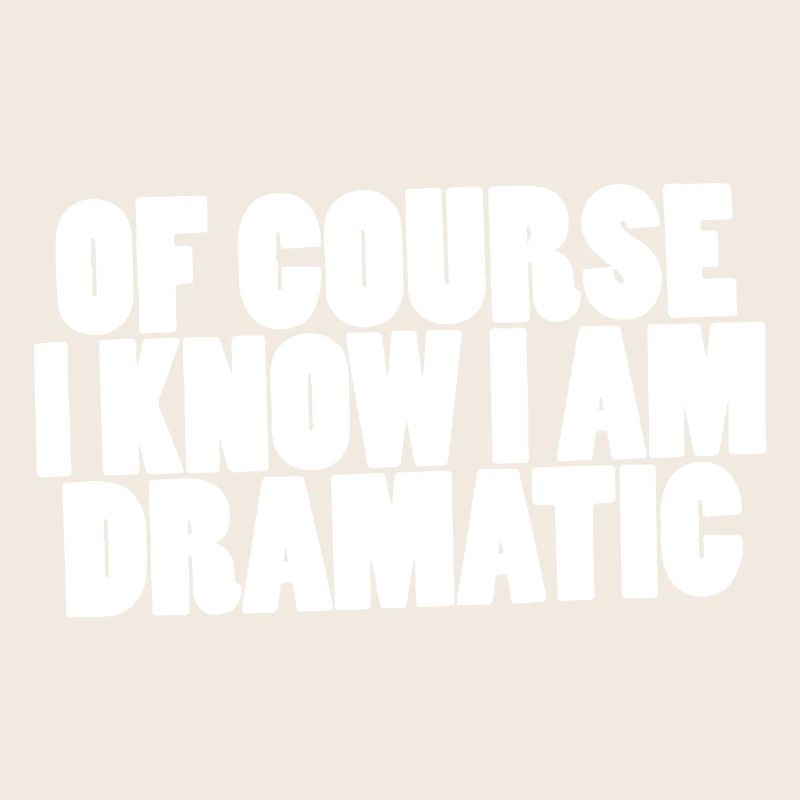 Of course I know I am dramatic
