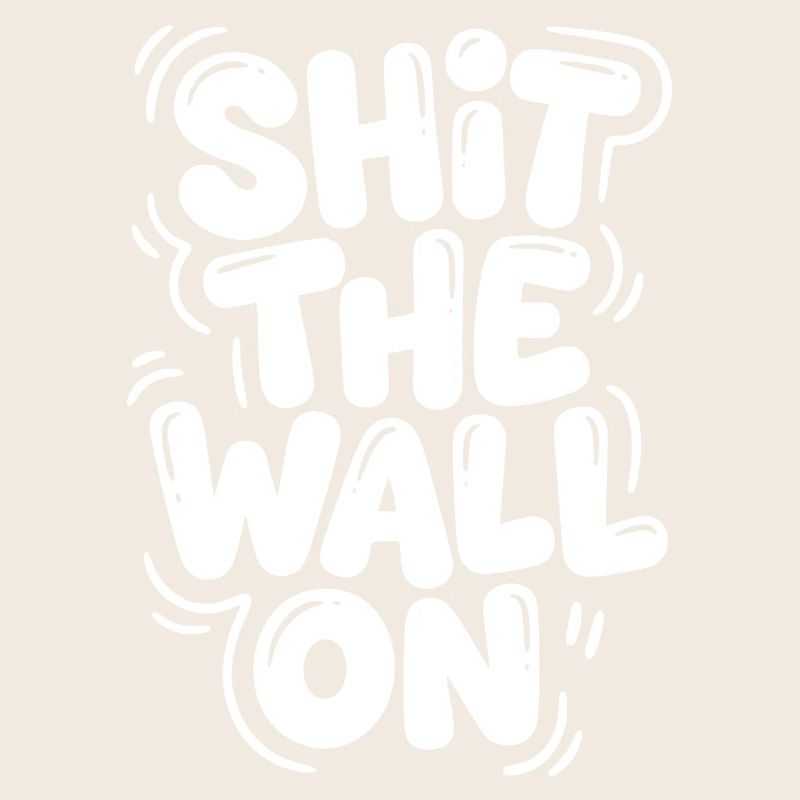 Shit the wall on
