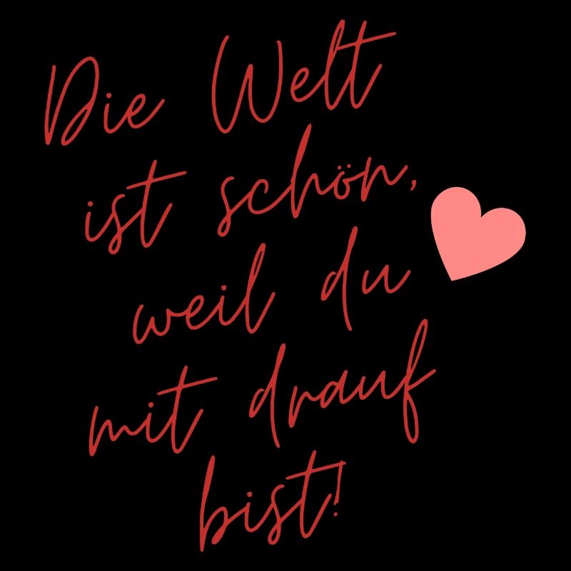 Die Welt ist schön weil du mit drauf bist!