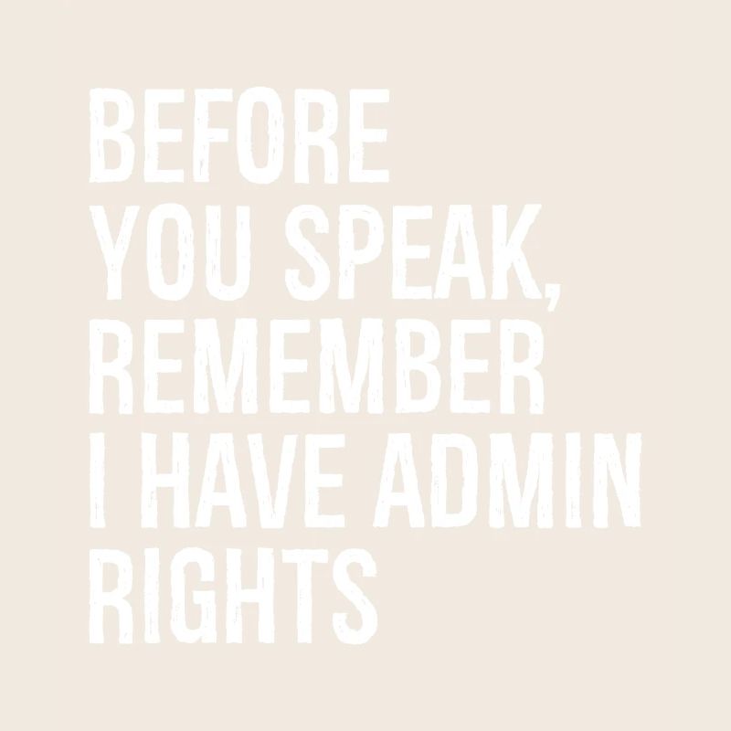 before you speak remember I have admin rights