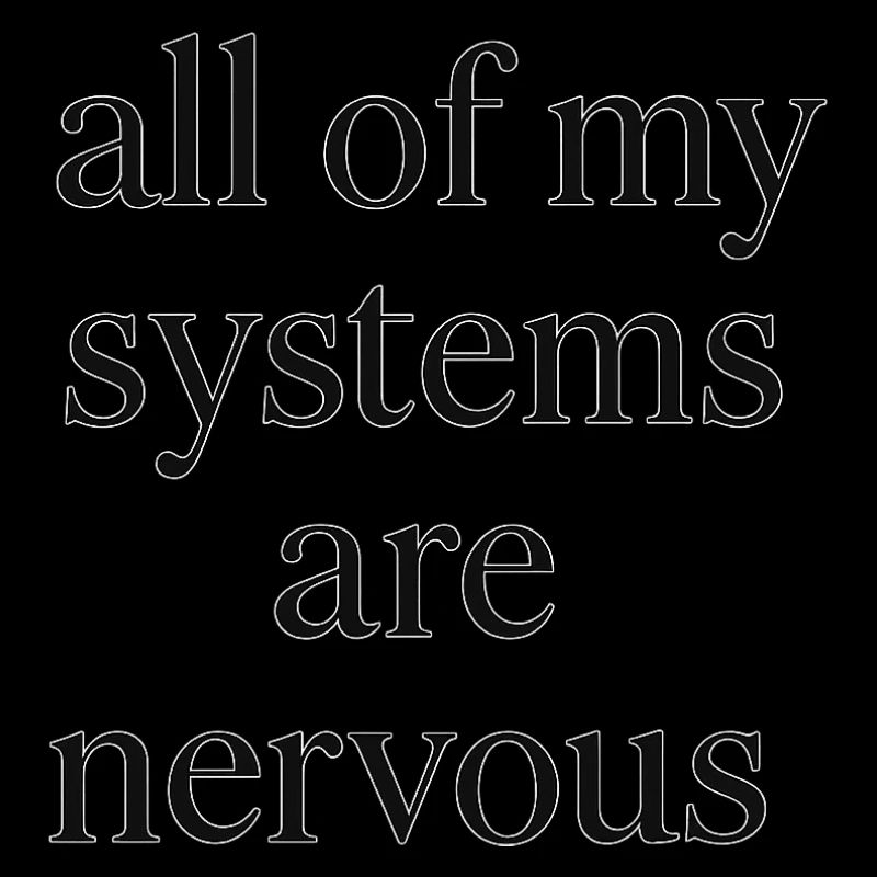 all of my systems are nervous