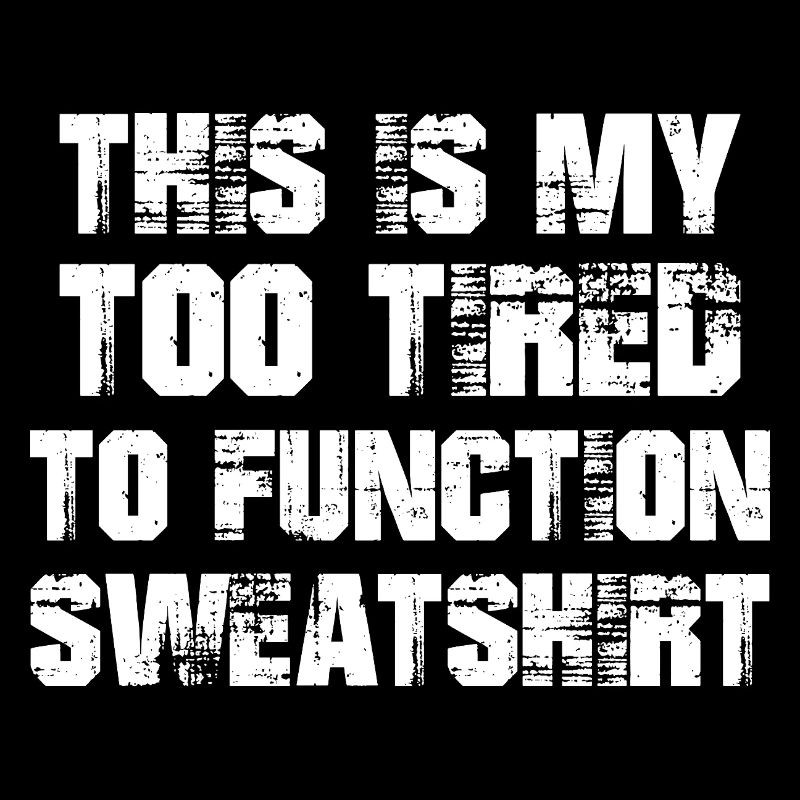 this is my too tired to function sweatshirt funny