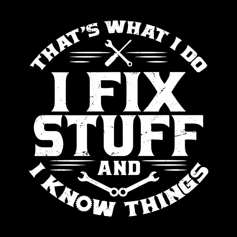 That's what i do i fix stuff and i know things