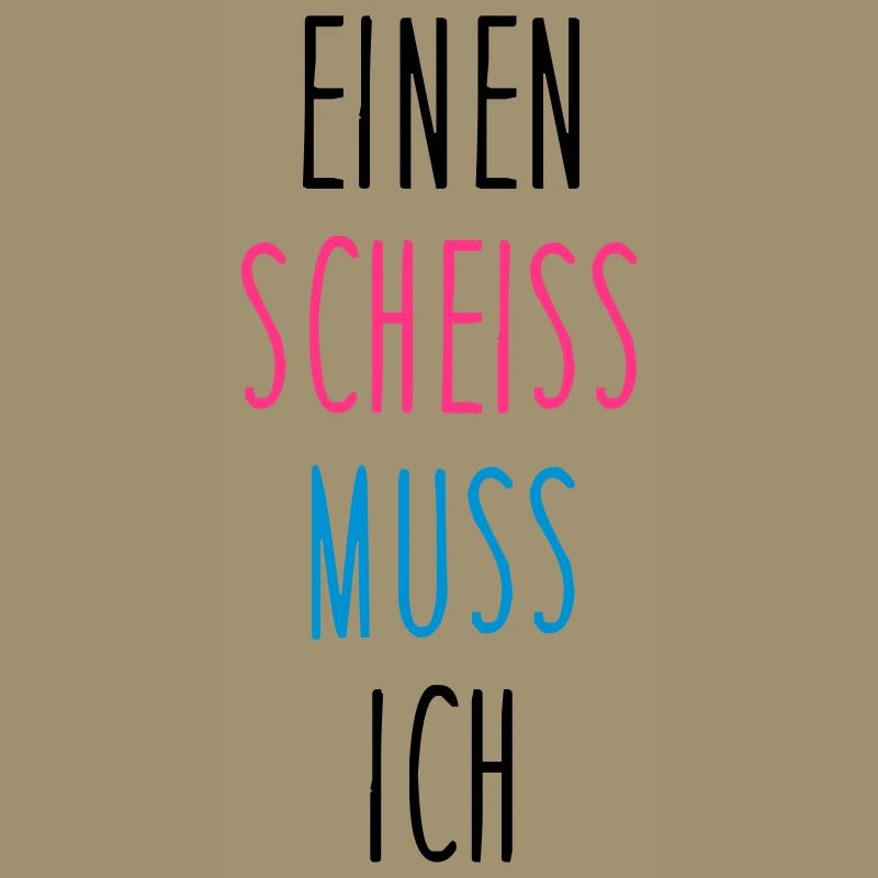 Einen scheiss muss ich