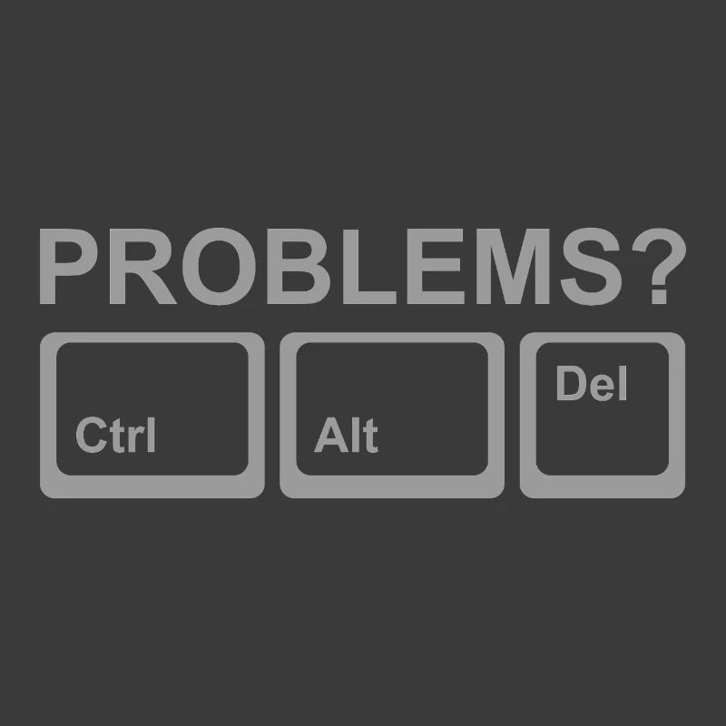 Problems? Ctrl Alt Del