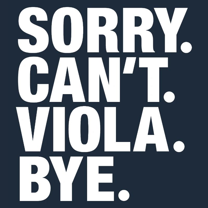 Sorry. Can't. Viola. Bye. Viola violist