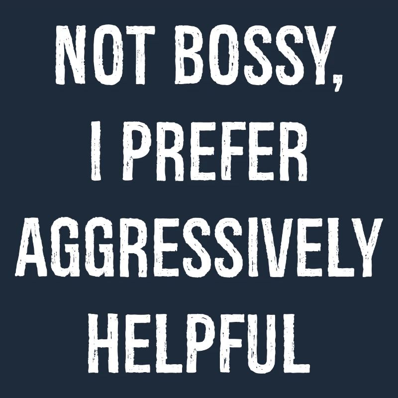 not bossy I prefer aggressively helpful funny