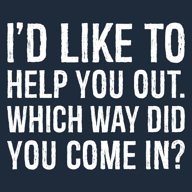 I'd like to help you out which way did you come